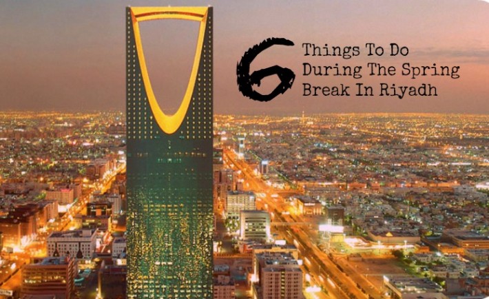 6 Things To Do During The Spring Break In Riyadh