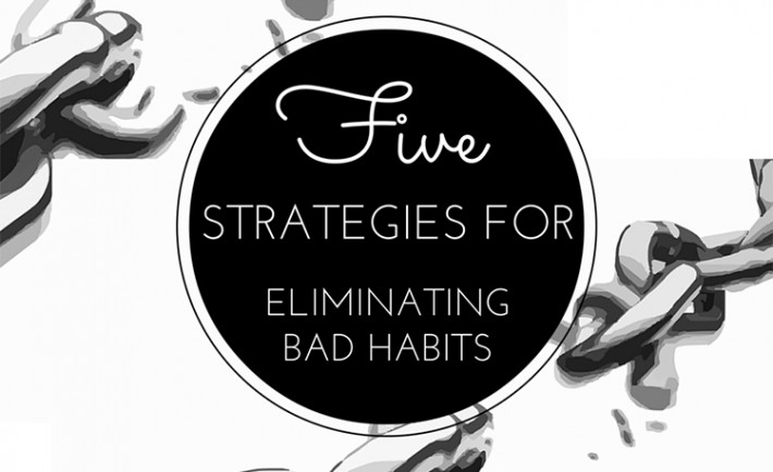 Habits; Creating Good Ones and Eradicating Bad Ones